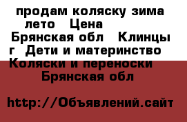  продам коляску зима-лето › Цена ­ 15 000 - Брянская обл., Клинцы г. Дети и материнство » Коляски и переноски   . Брянская обл.